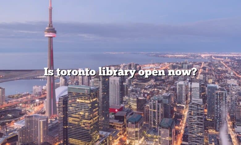 Is toronto library open now?