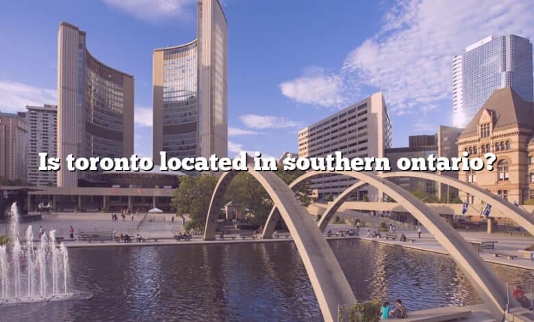 Is toronto located in southern ontario?