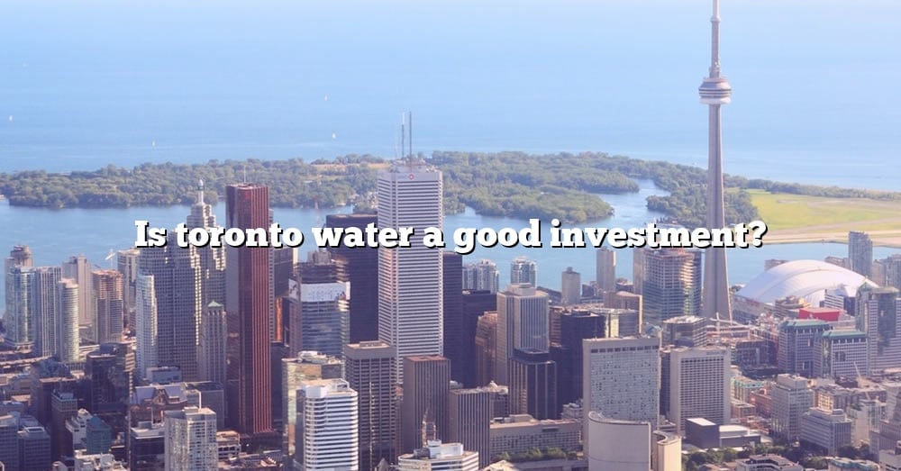 is-toronto-water-a-good-investment-the-right-answer-2022-travelizta