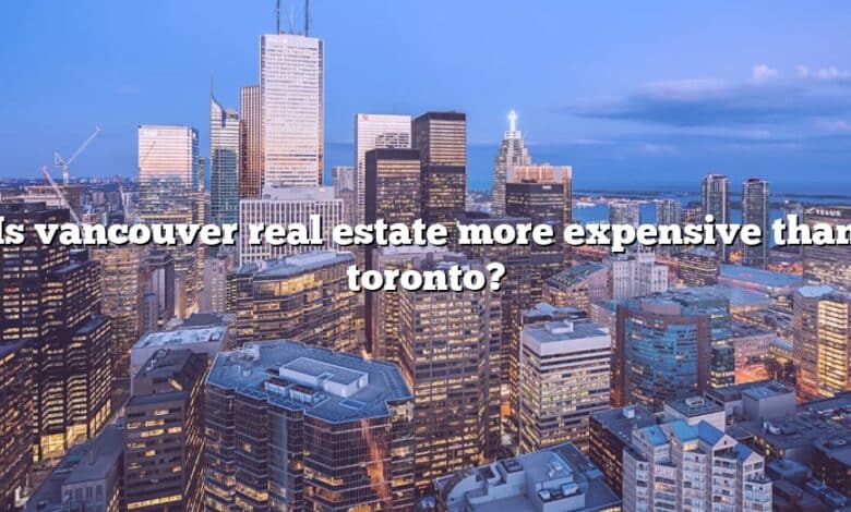 Is vancouver real estate more expensive than toronto?