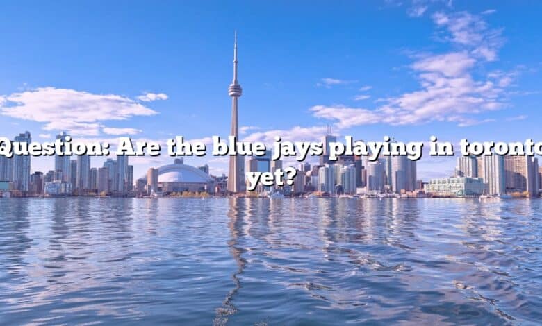 Question: Are the blue jays playing in toronto yet?