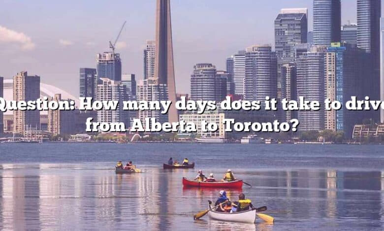 Question: How many days does it take to drive from Alberta to Toronto?