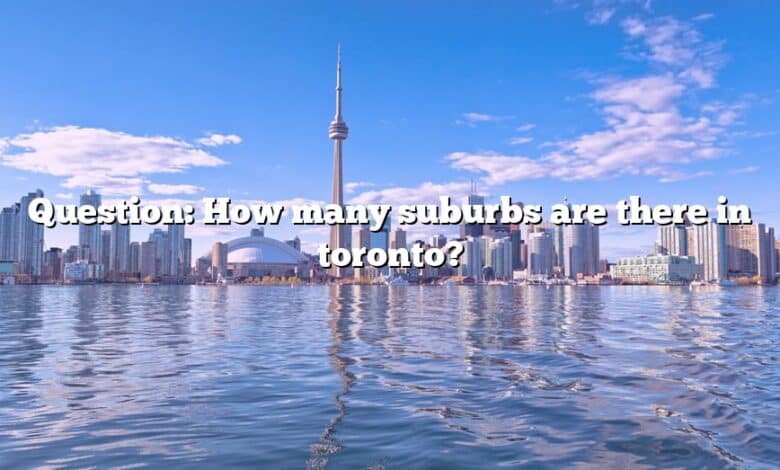 Question: How many suburbs are there in toronto?