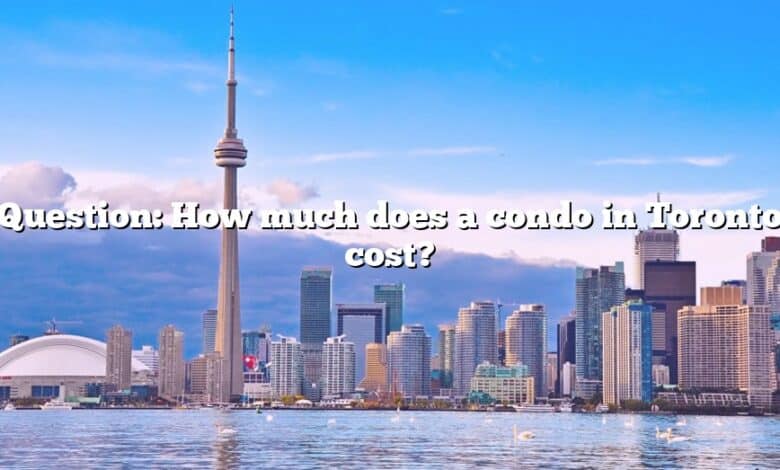 Question: How much does a condo in Toronto cost?