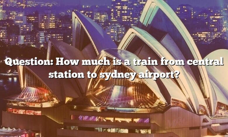 Question: How much is a train from central station to sydney airport?