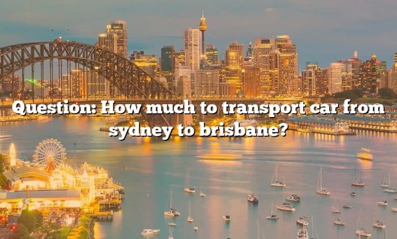 Question: How much to transport car from sydney to brisbane?