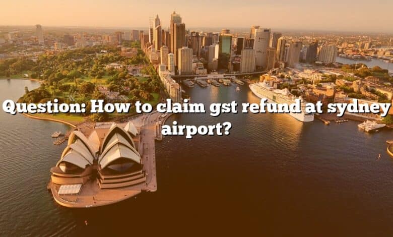 Question: How to claim gst refund at sydney airport?