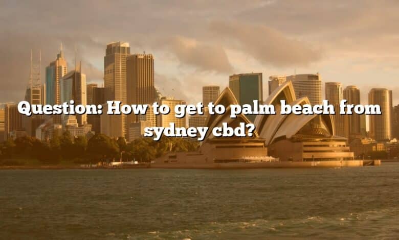 Question: How to get to palm beach from sydney cbd?