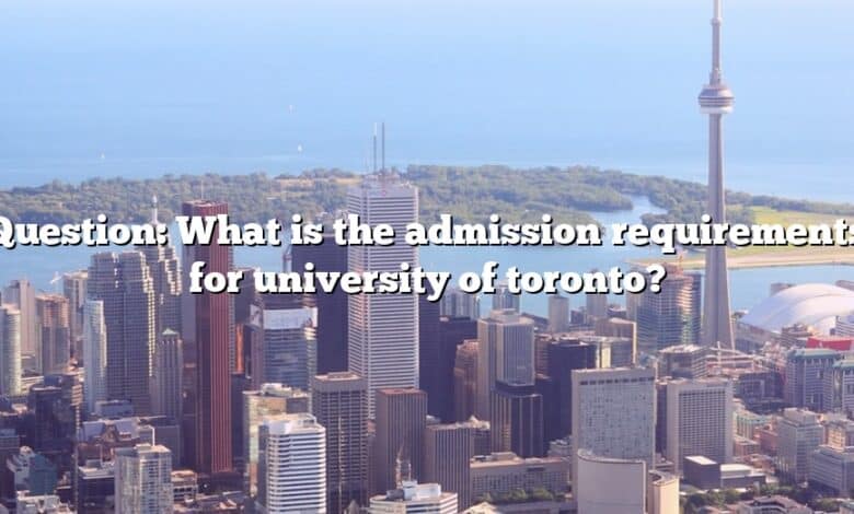 Question: What is the admission requirements for university of toronto?