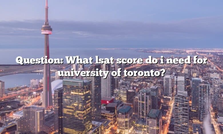 Question: What lsat score do i need for university of toronto?