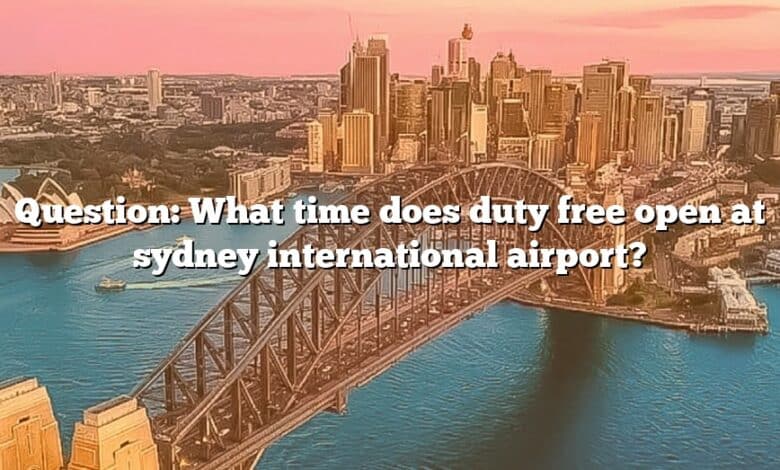Question: What time does duty free open at sydney international airport?