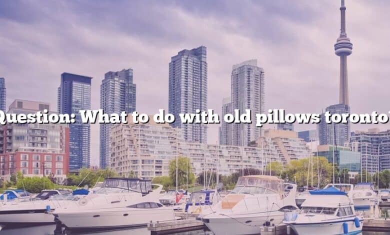 Question: What to do with old pillows toronto?