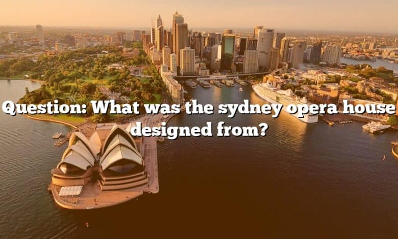 Question: What was the sydney opera house designed from?
