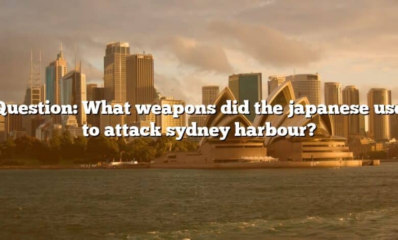 Question: What weapons did the japanese use to attack sydney harbour?