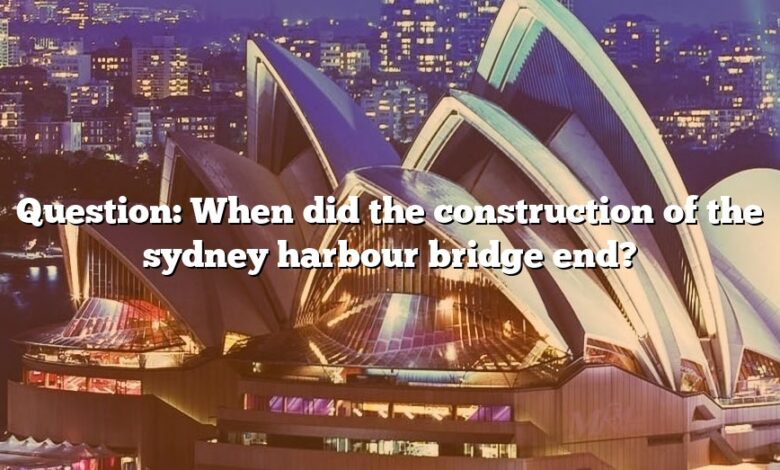 Question: When did the construction of the sydney harbour bridge end?