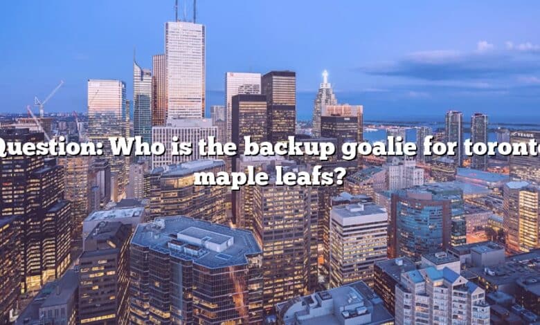 Question: Who is the backup goalie for toronto maple leafs?