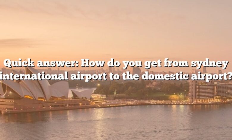 Quick answer: How do you get from sydney international airport to the domestic airport?
