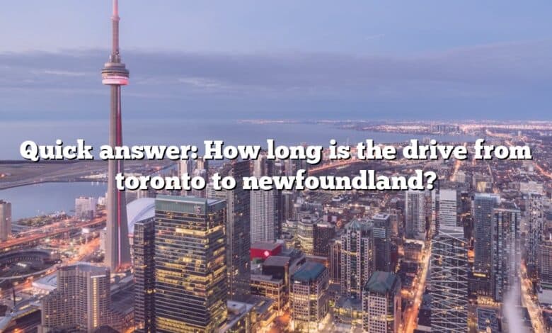 Quick answer: How long is the drive from toronto to newfoundland?