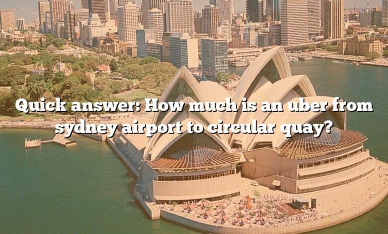 Quick answer: How much is an uber from sydney airport to circular quay?
