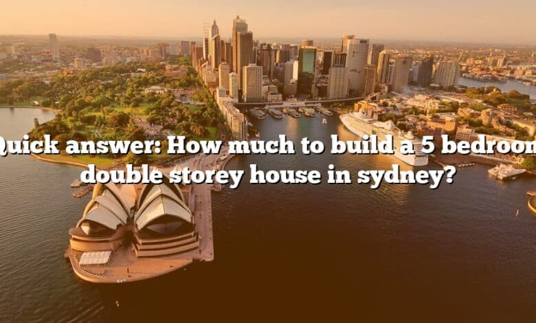 Quick answer: How much to build a 5 bedroom double storey house in sydney?