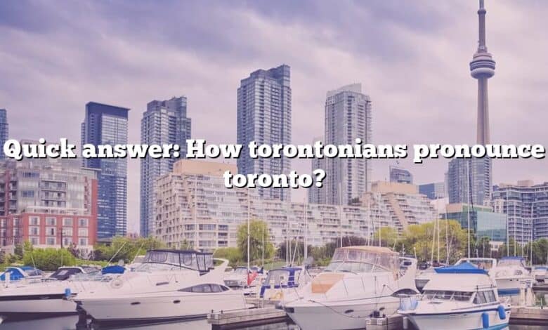 Quick answer: How torontonians pronounce toronto?
