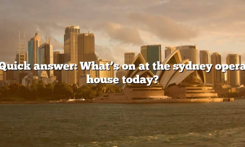 Quick answer: What’s on at the sydney opera house today?