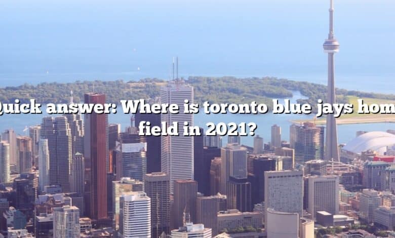 Quick answer: Where is toronto blue jays home field in 2021?