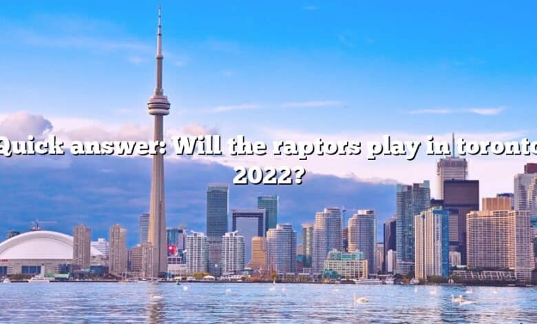 Quick answer: Will the raptors play in toronto 2022?