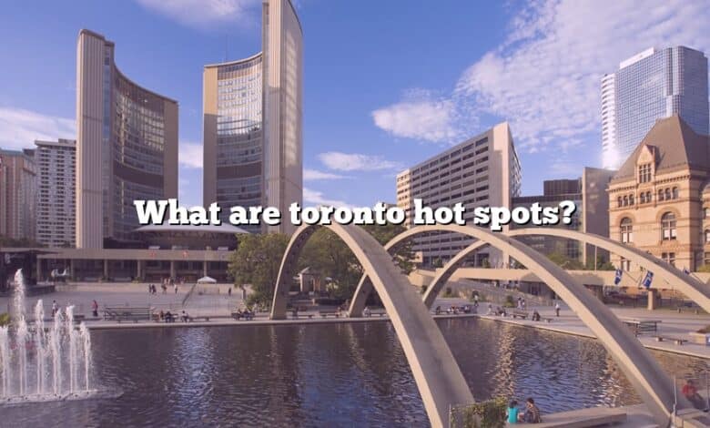 What are toronto hot spots?