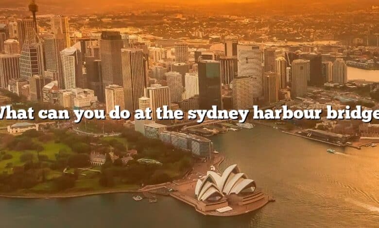 What can you do at the sydney harbour bridge?