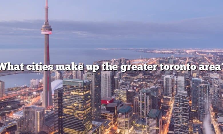 What cities make up the greater toronto area?