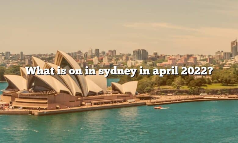 What is on in sydney in april 2022?