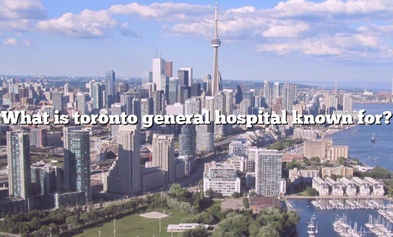 What is toronto general hospital known for?