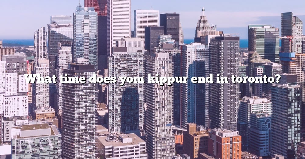 What Time Does Yom Kippur End In Toronto? [The Right Answer] 2022