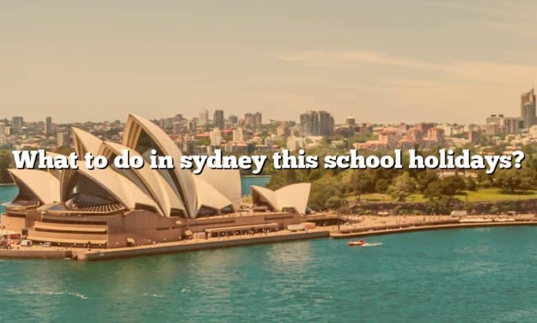 What to do in sydney this school holidays?