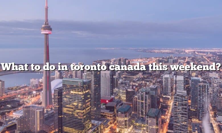 What to do in toronto canada this weekend?