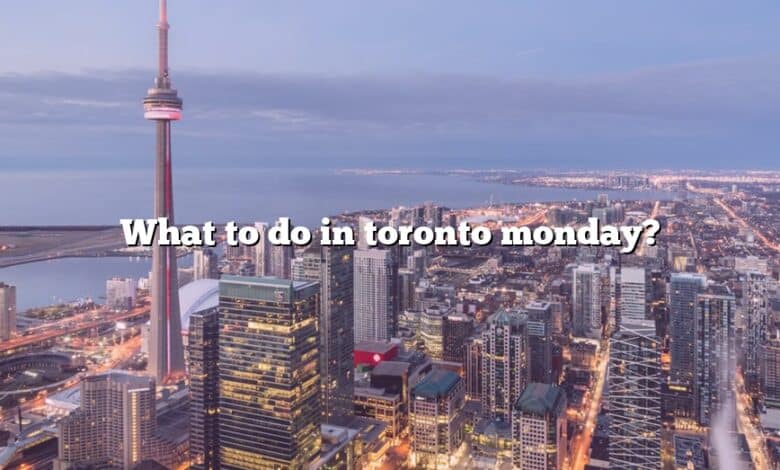 What to do in toronto monday?