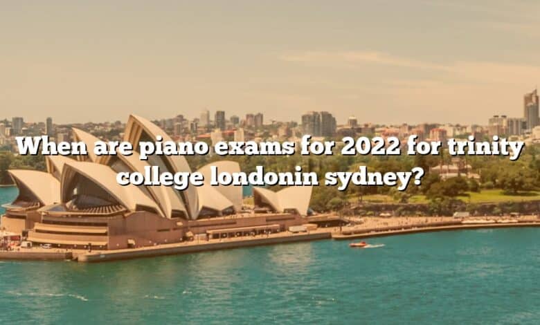 When are piano exams for 2022 for trinity college londonin sydney?