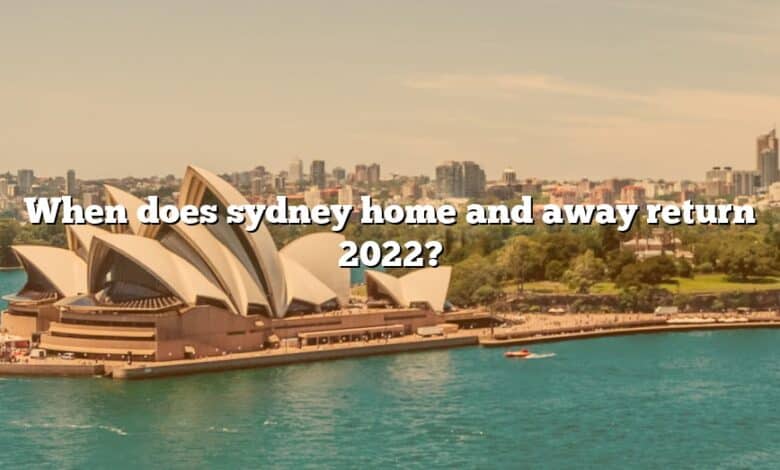 When does sydney home and away return 2022?