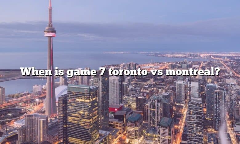 When is game 7 toronto vs montreal?