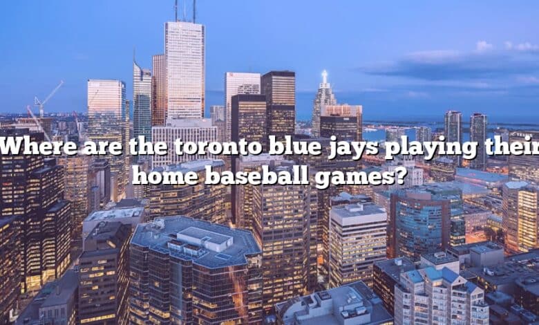 Where are the toronto blue jays playing their home baseball games?