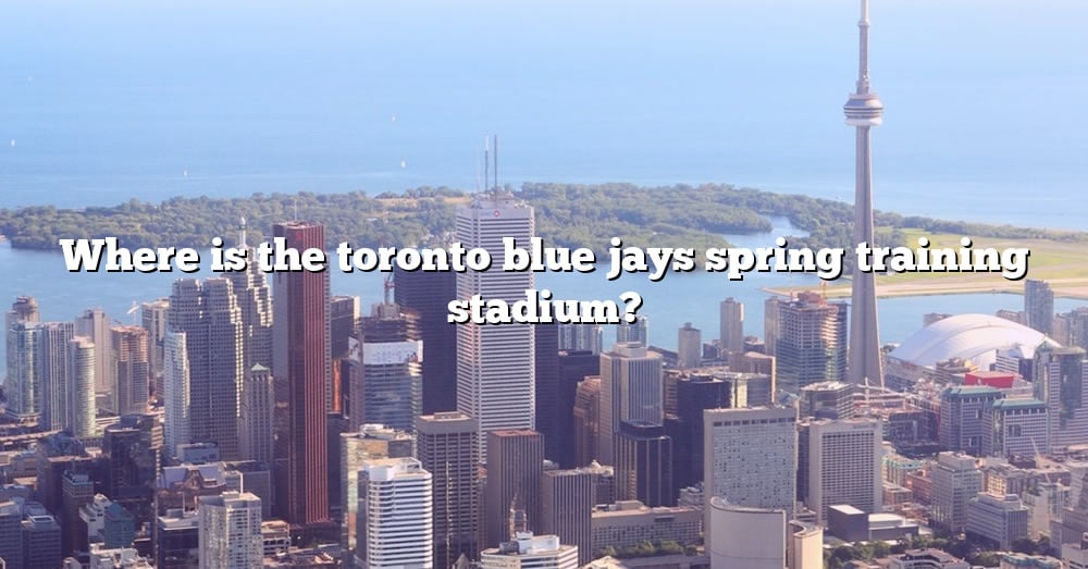 Where Is The Toronto Blue Jays Spring Training Stadium? [The Right