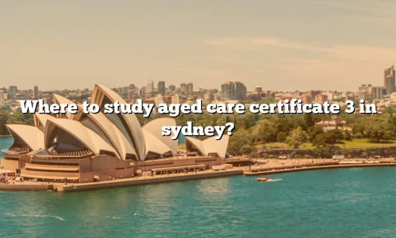 Where to study aged care certificate 3 in sydney?