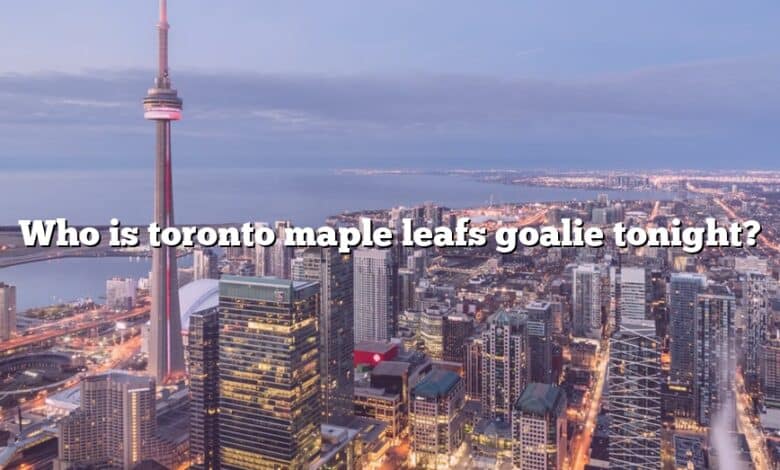 Who is toronto maple leafs goalie tonight?