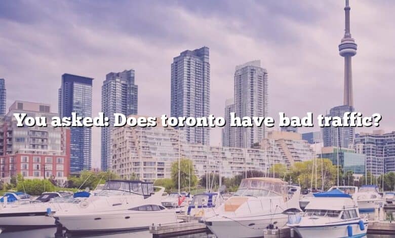 You asked: Does toronto have bad traffic?