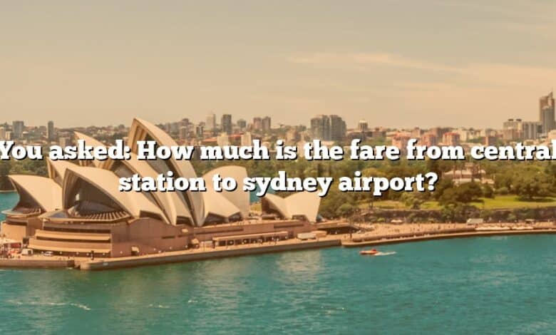 You asked: How much is the fare from central station to sydney airport?