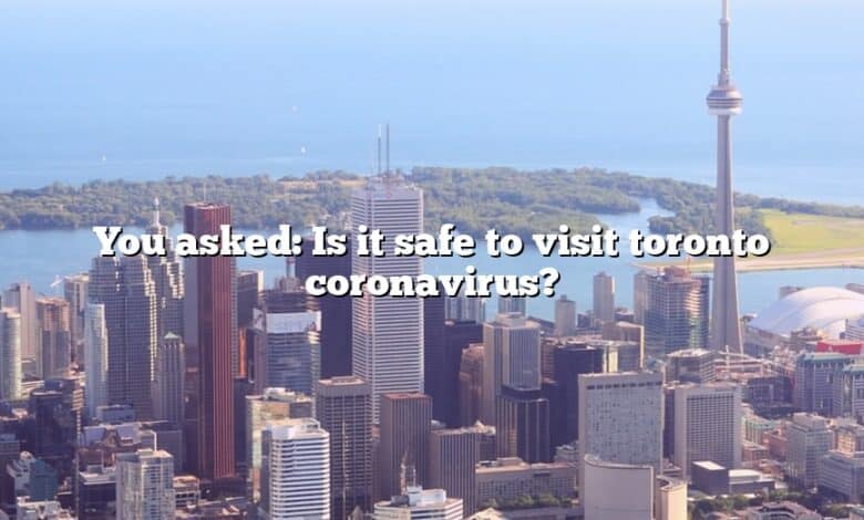 You asked: Is it safe to visit toronto coronavirus?