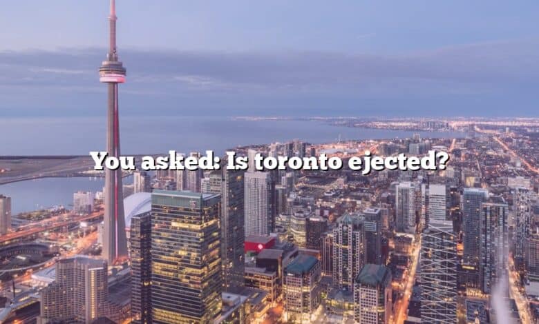 You asked: Is toronto ejected?