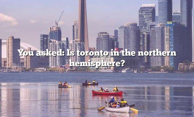 You asked: Is toronto in the northern hemisphere?