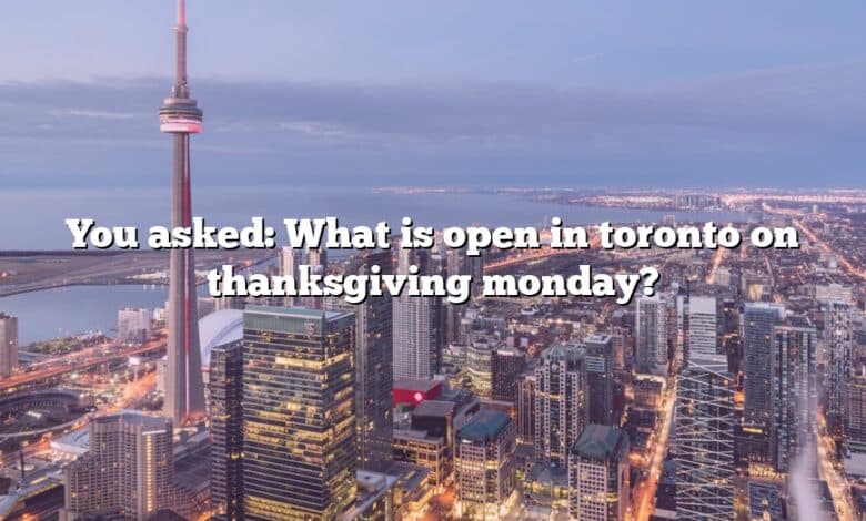 You asked: What is open in toronto on thanksgiving monday?